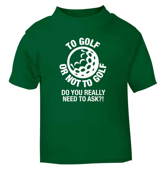 To golf or not to golf Do you really need to ask?! green Baby Toddler Tshirt 2 Years