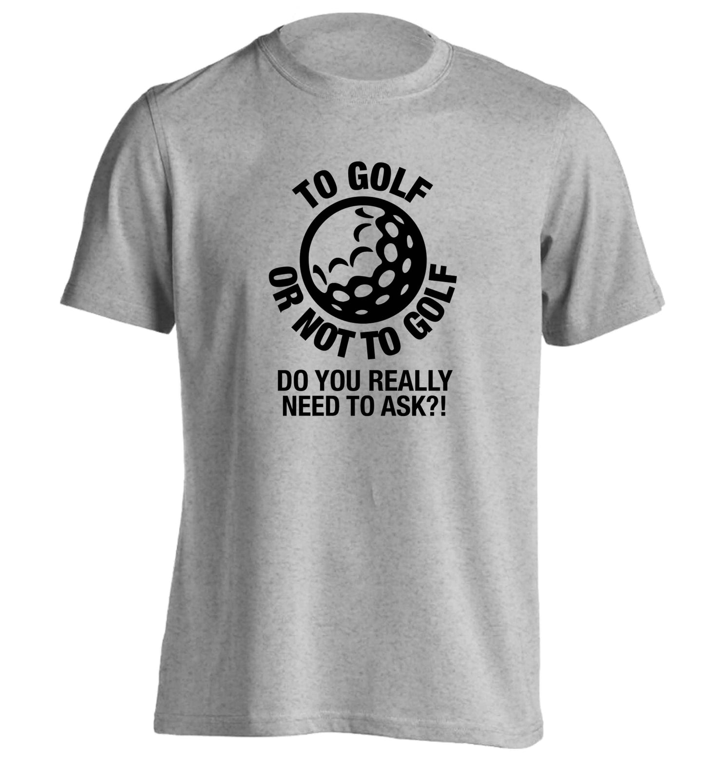 To golf or not to golf Do you really need to ask?! adults unisex grey Tshirt 2XL