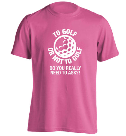 To golf or not to golf Do you really need to ask?! adults unisex pink Tshirt 2XL