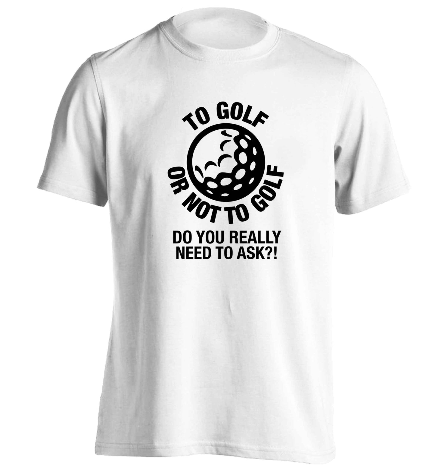 To golf or not to golf Do you really need to ask?! adults unisex white Tshirt 2XL