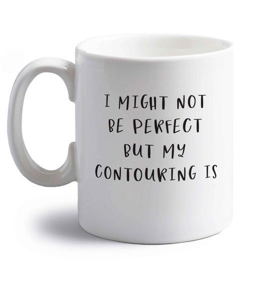 I might not be perfect but my contouring is right handed white ceramic mug 
