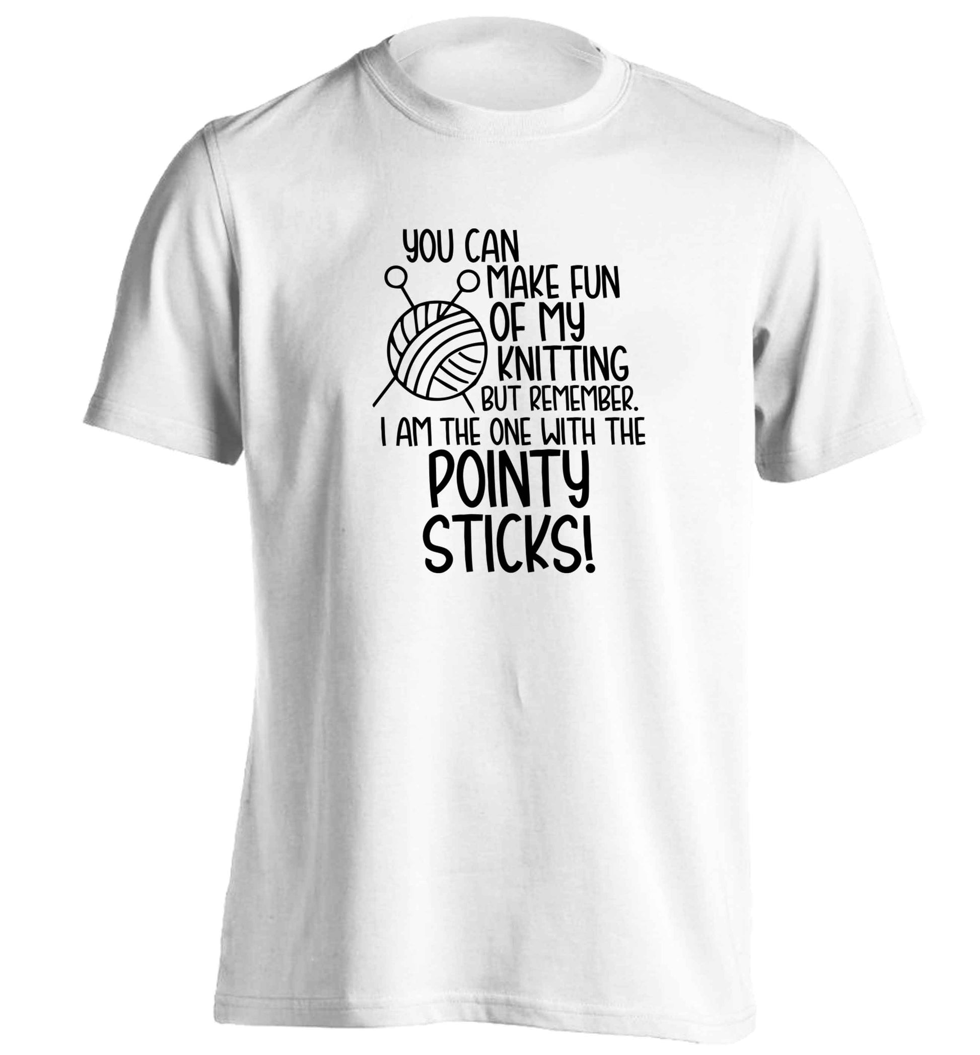 You can make fun of my knitting but remember. I'm the one with the pointy sticks! adults unisex white Tshirt 2XL