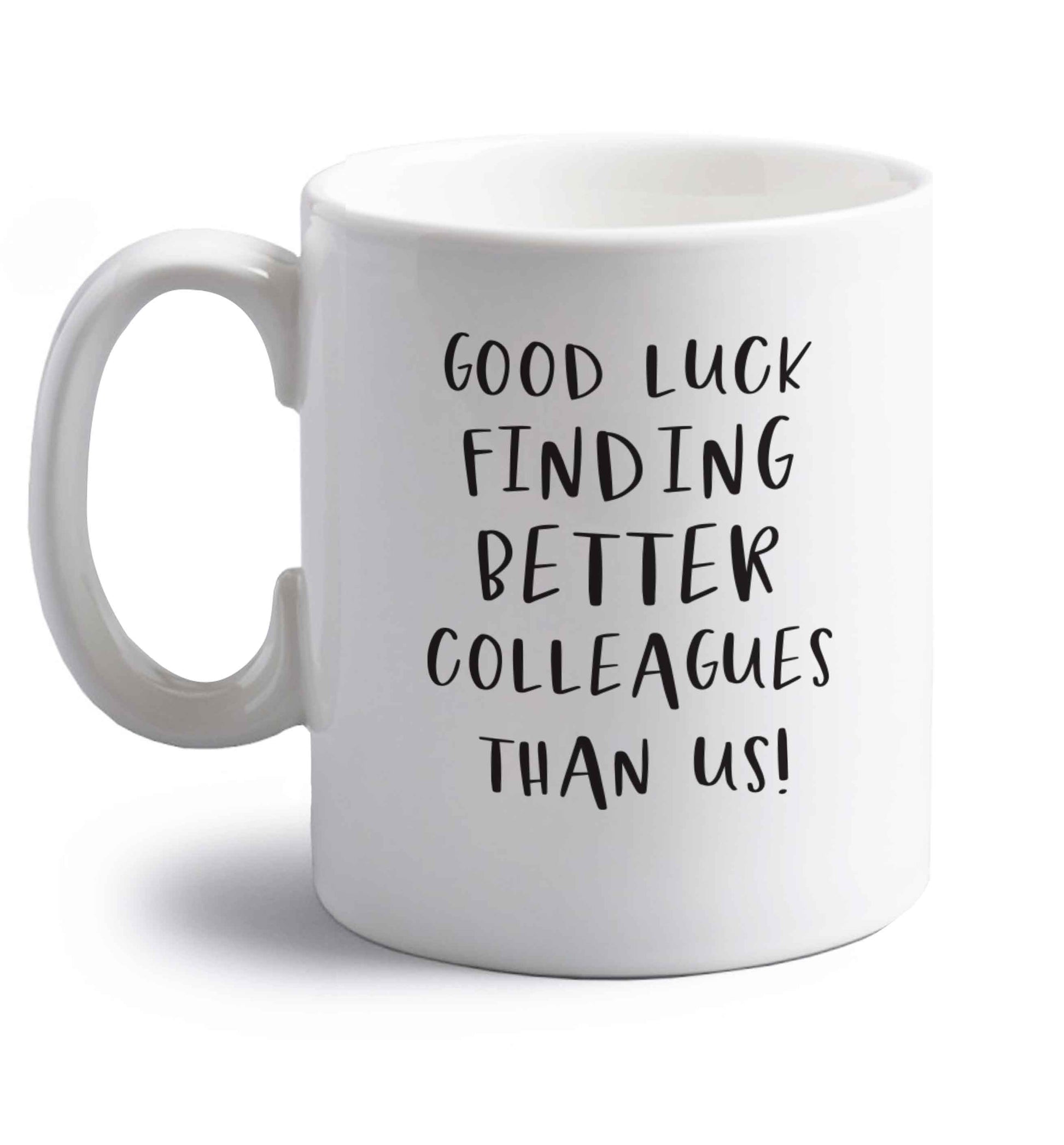 Good luck finding better colleagues than us! right handed white ceramic mug 