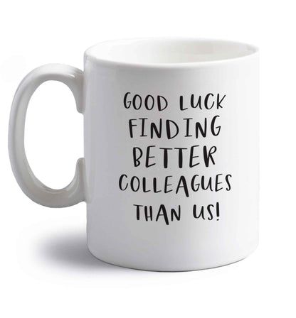 Good luck finding better colleagues than us! right handed white ceramic mug 
