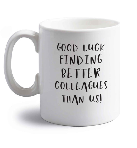 Good luck finding better colleagues than us! right handed white ceramic mug 