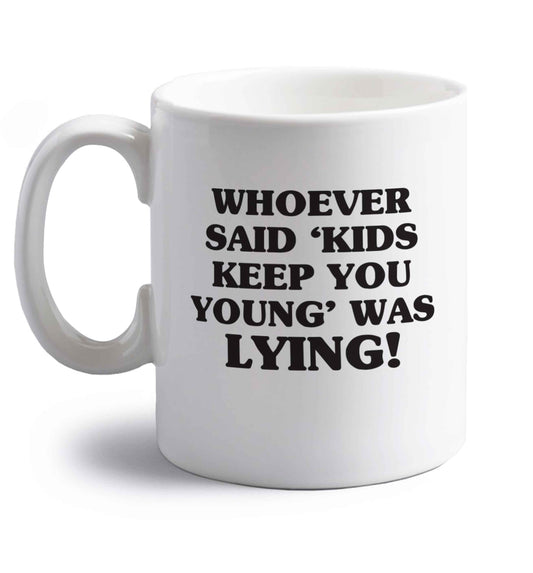 Whoever said 'kids keep you young' was lying! right handed white ceramic mug 