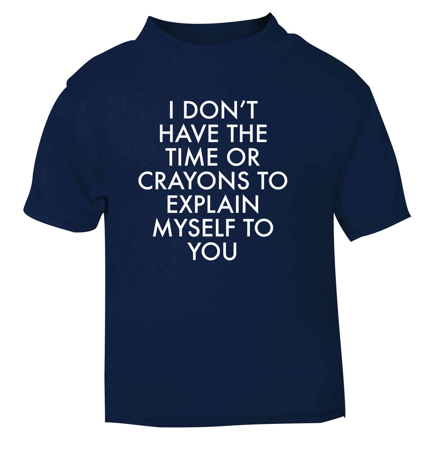 I don't have the time or crayons to explain msyelf to you navy Baby Toddler Tshirt 2 Years