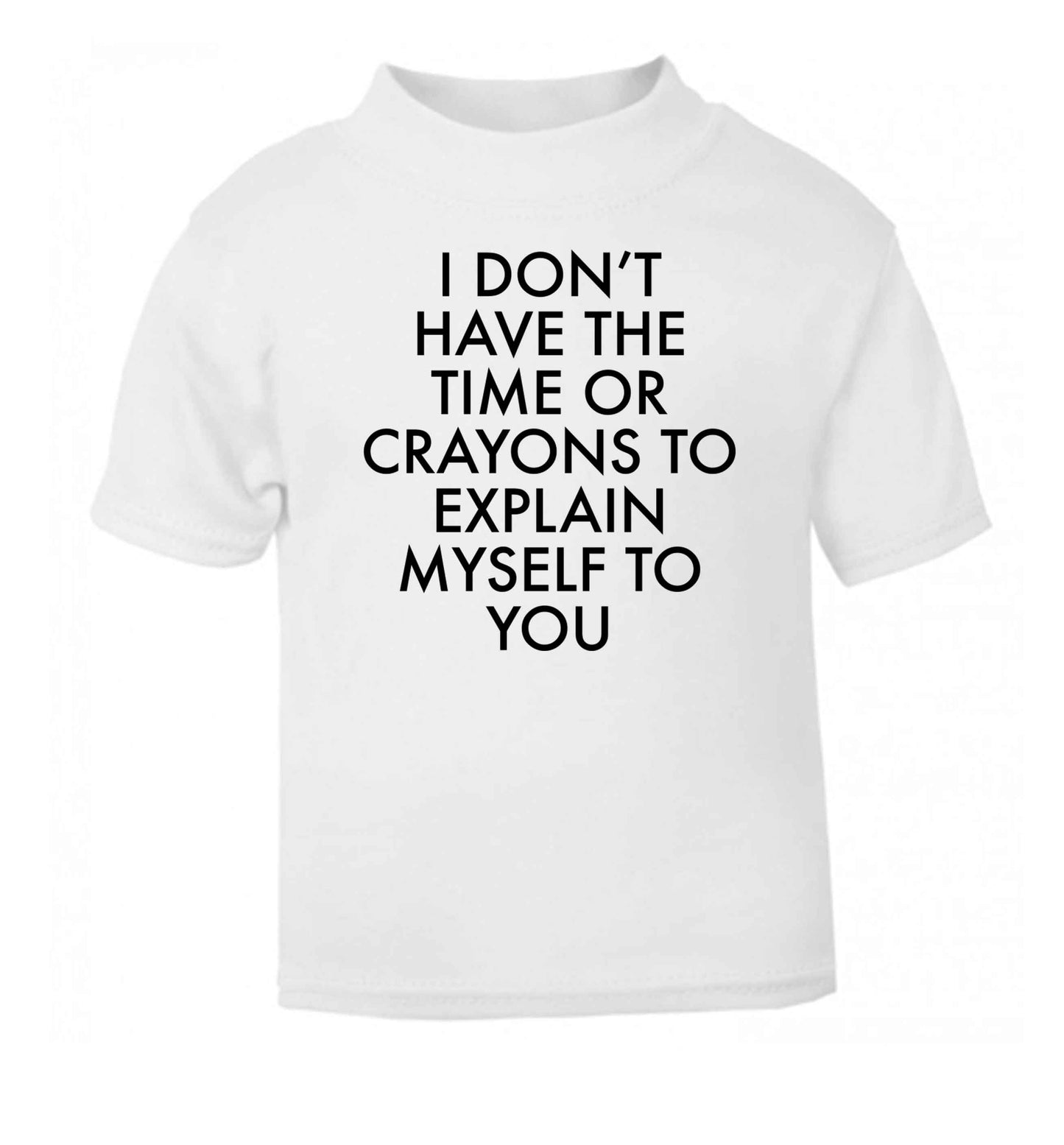 I don't have the time or crayons to explain msyelf to you white Baby Toddler Tshirt 2 Years