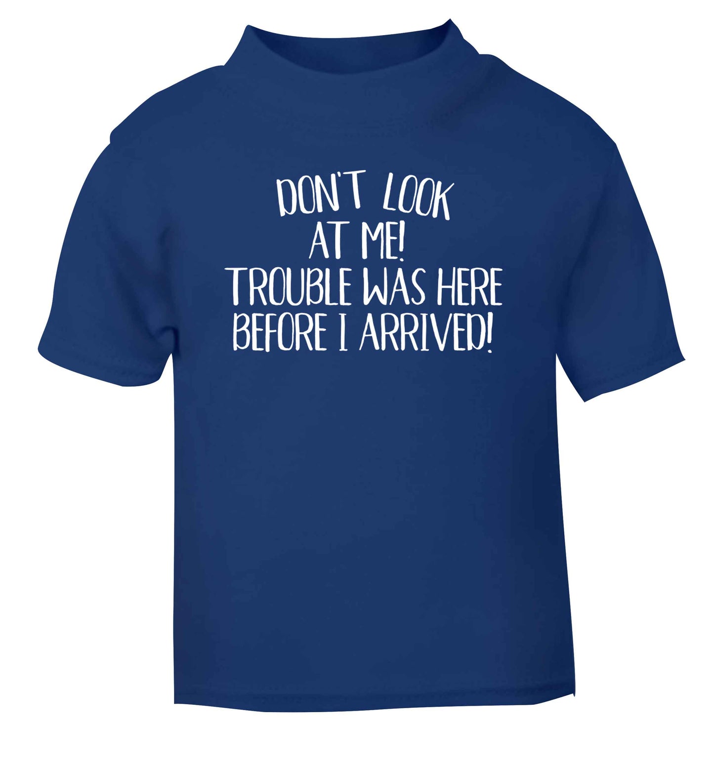 Don't look at me, trouble was here before I arrived! blue Baby Toddler Tshirt 2 Years