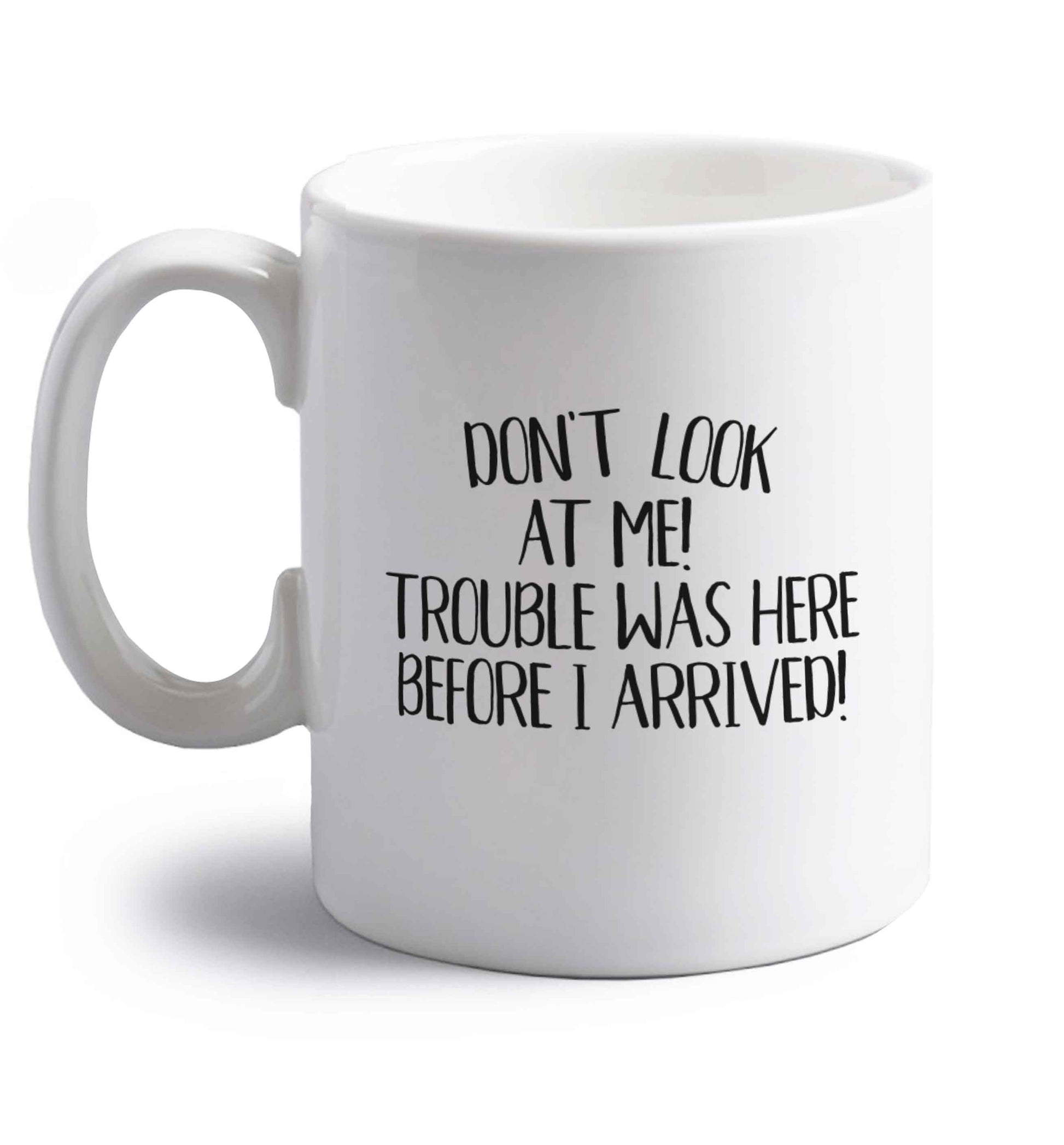 Don't look at me, trouble was here before I arrived! right handed white ceramic mug 