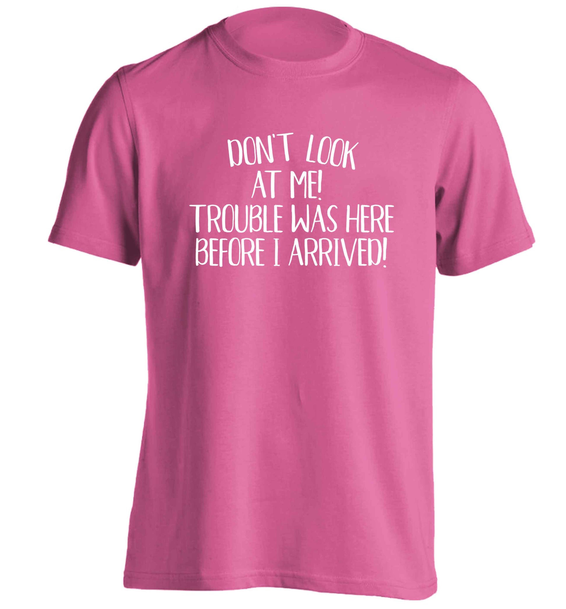 Don't look at me, trouble was here before I arrived! adults unisex pink Tshirt 2XL