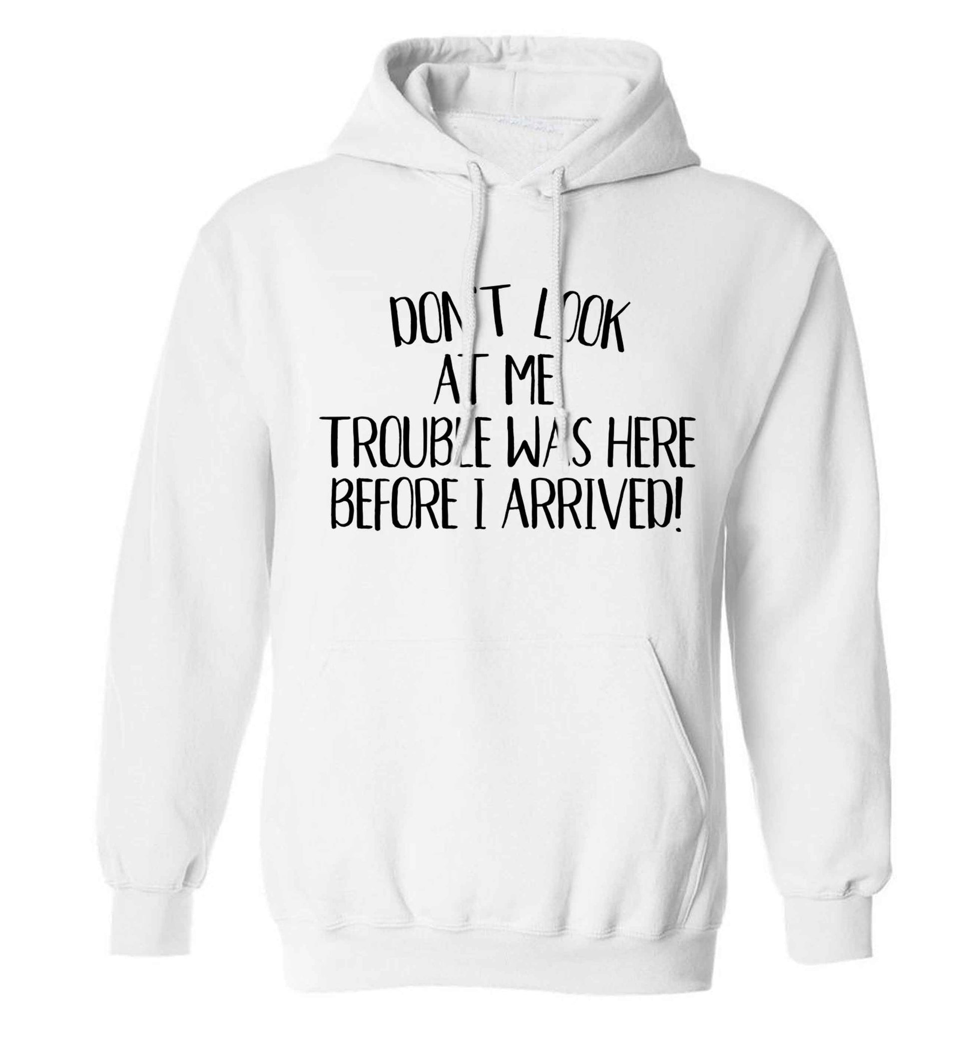 Don't look at me, trouble was here before I arrived! adults unisex white hoodie 2XL