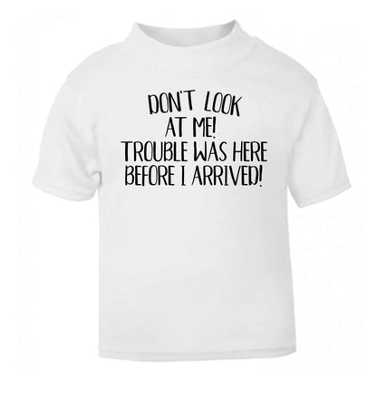 Don't look at me, trouble was here before I arrived! white Baby Toddler Tshirt 2 Years