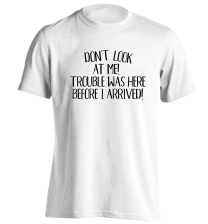Don't look at me, trouble was here before I arrived! adults unisex white Tshirt 2XL