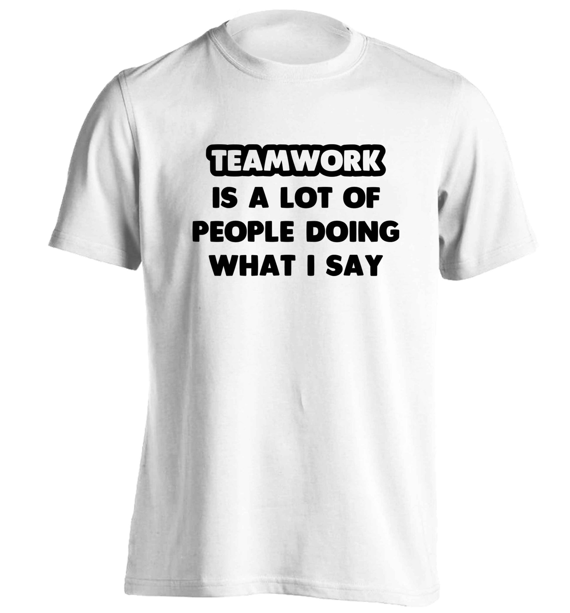 Teamwork is a lot of people doing what I say adults unisex white Tshirt 2XL