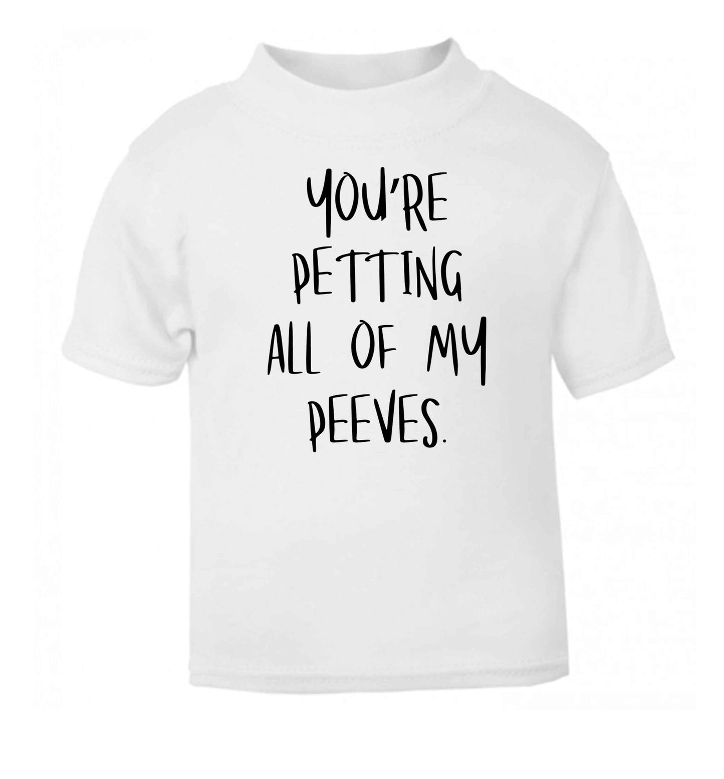 You're petting all of my peeves white Baby Toddler Tshirt 2 Years