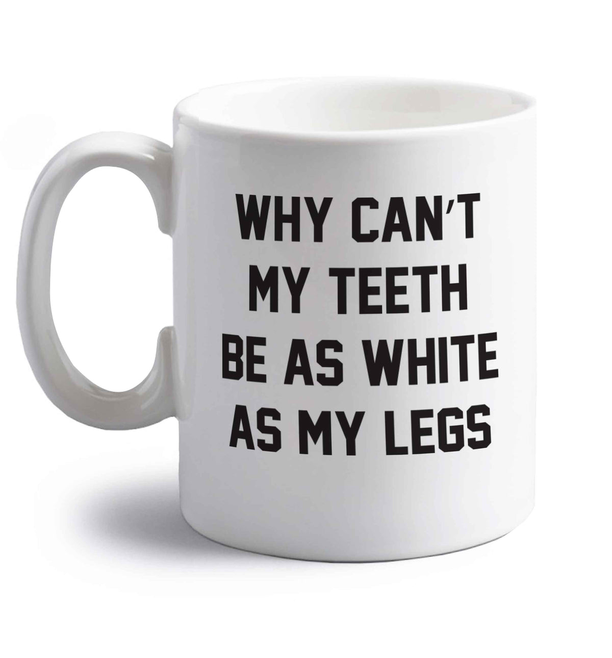 Why can't my teeth be as white as my legs right handed white ceramic mug 