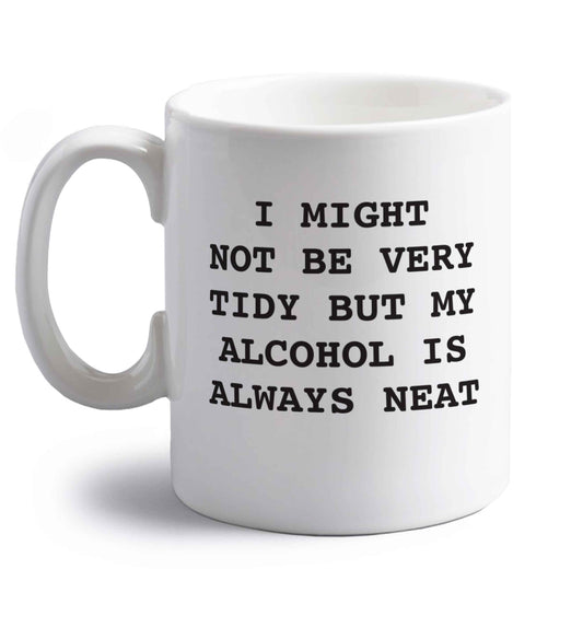 I might not be tidy but my alcohol is always neat right handed white ceramic mug 