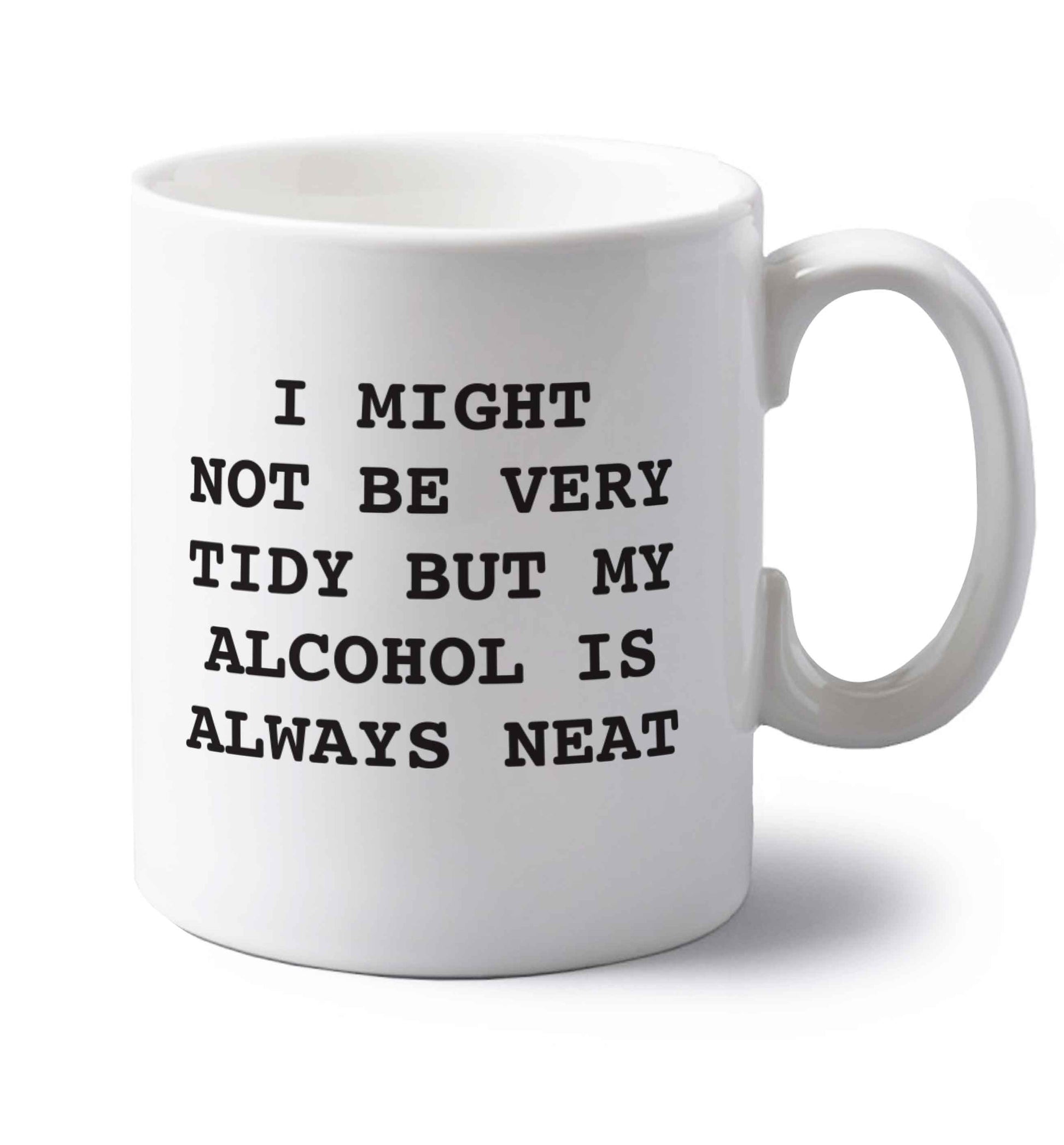 I might not be tidy but my alcohol is always neat left handed white ceramic mug 