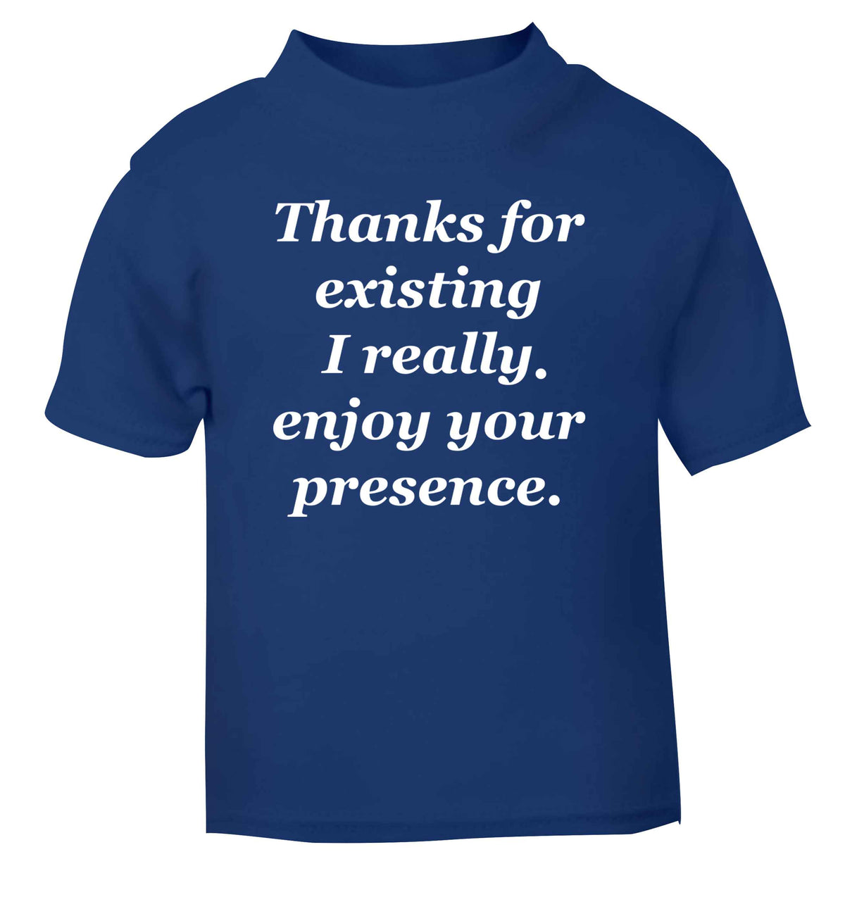 Thanks for existing I really enjoy your presence blue Baby Toddler Tshirt 2 Years