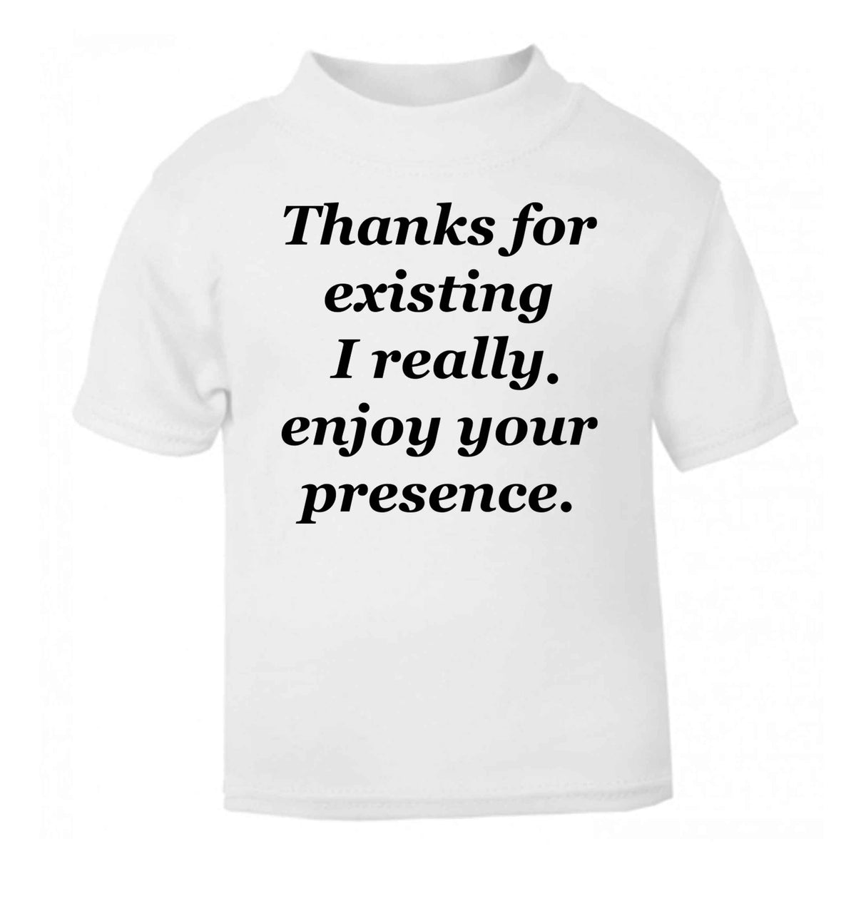 Thanks for existing I really enjoy your presence white Baby Toddler Tshirt 2 Years