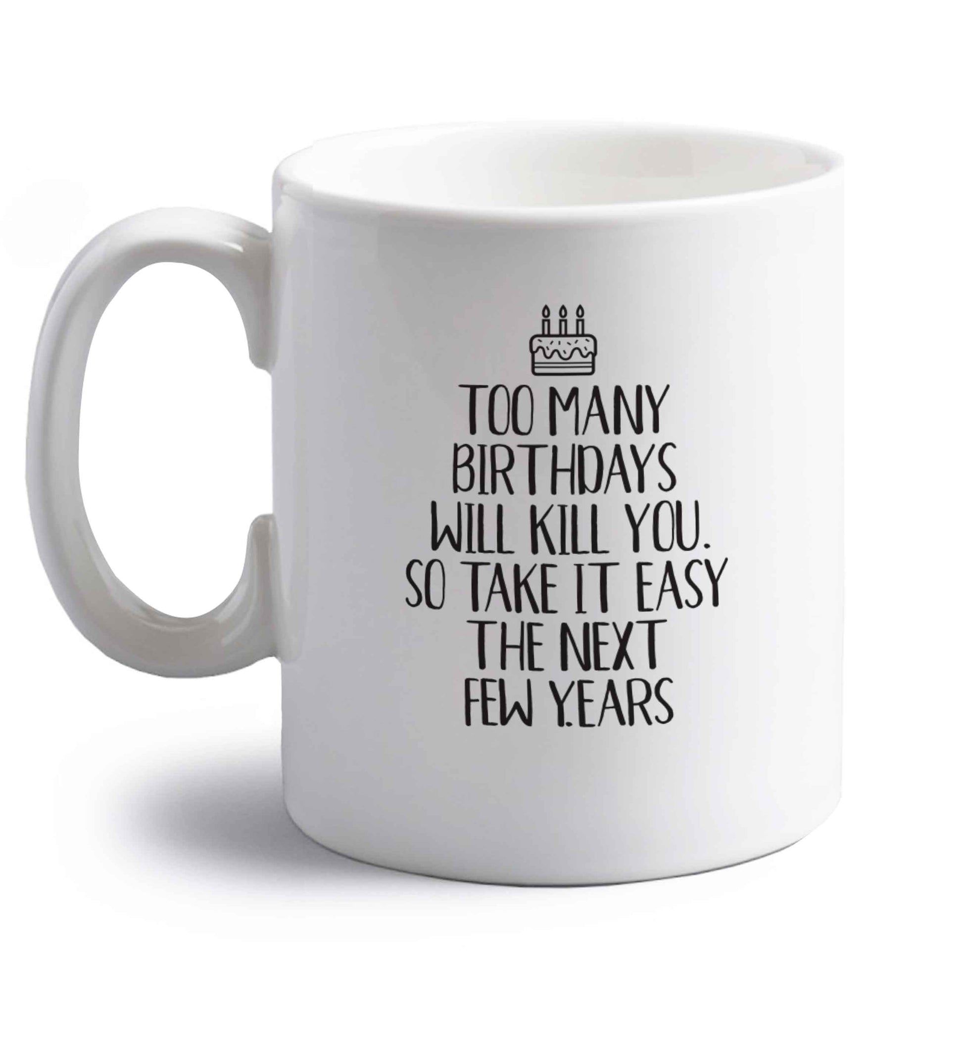 Too many birthdays will kill you so take it easy right handed white ceramic mug 