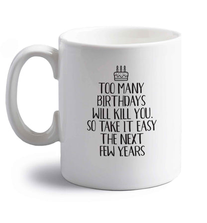 Too many birthdays will kill you so take it easy right handed white ceramic mug 