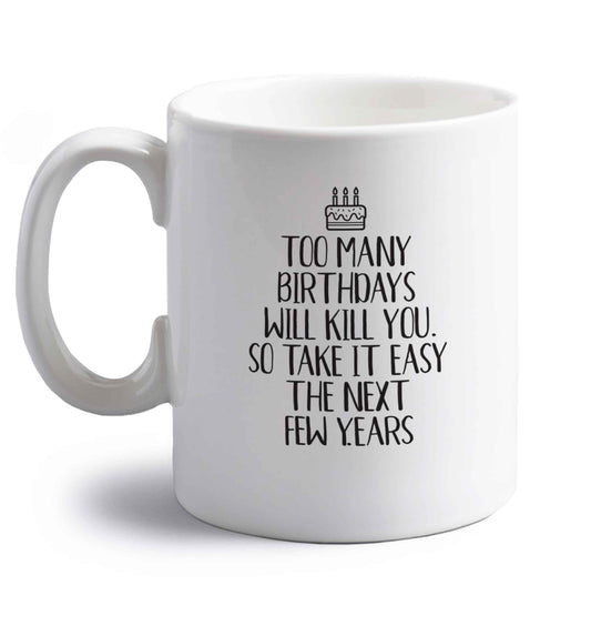 Too many birthdays will kill you so take it easy right handed white ceramic mug 