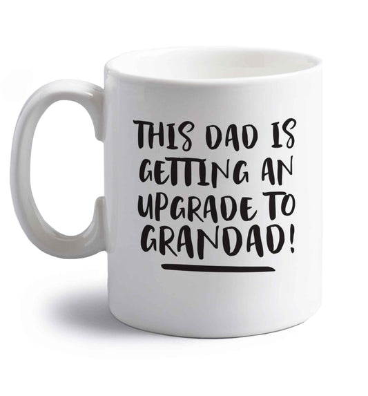 This dad is getting an upgrade to grandad! right handed white ceramic mug 
