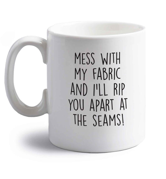 Mess with my fabric and I'll rip you apart from the seams! right handed white ceramic mug 