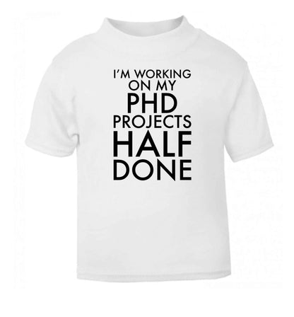 I'm working on my PHD projects half done white Baby Toddler Tshirt 2 Years
