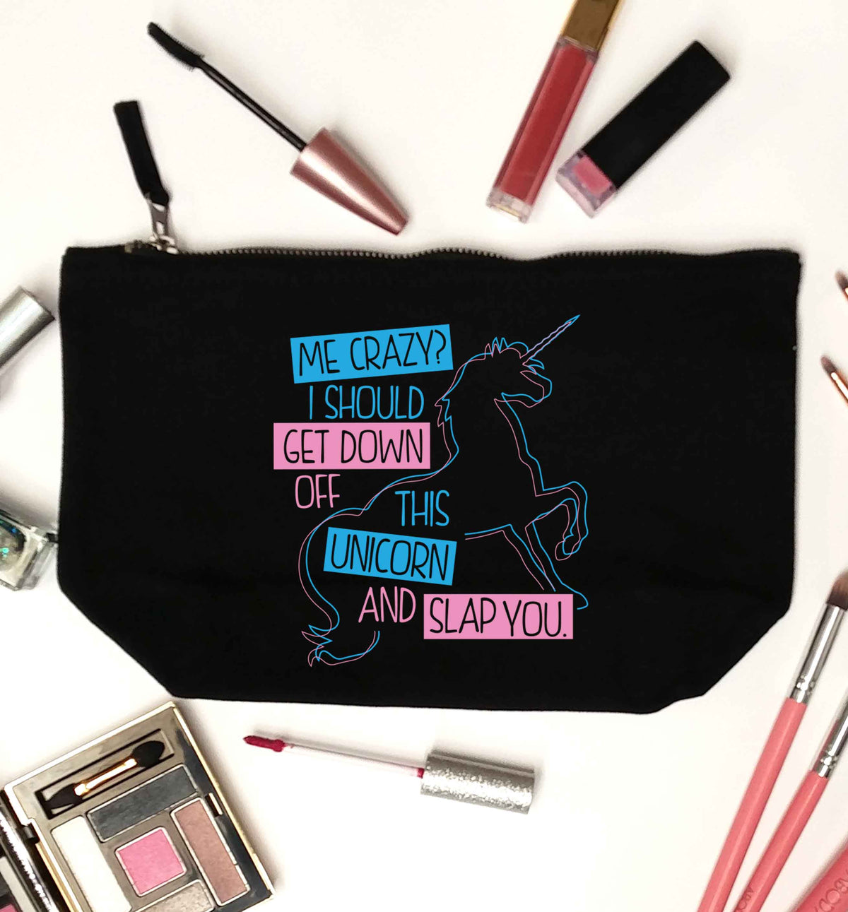Me crazy? I should get down off this unicorn and slap you black makeup bag