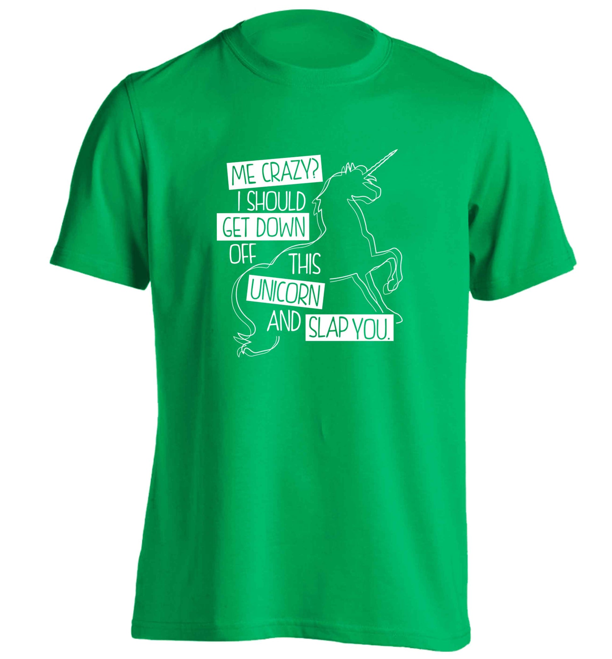 Me crazy? I should get down off this unicorn and slap you adults unisex green Tshirt 2XL