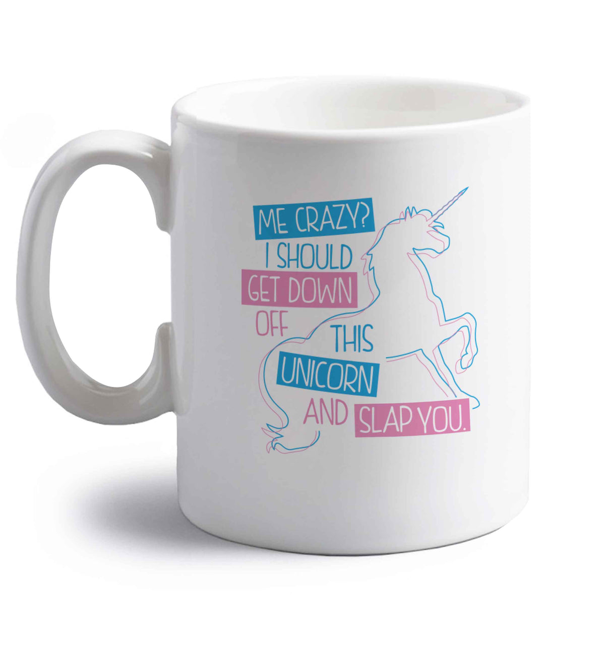 Me crazy? I should get down off this unicorn and slap you right handed white ceramic mug 