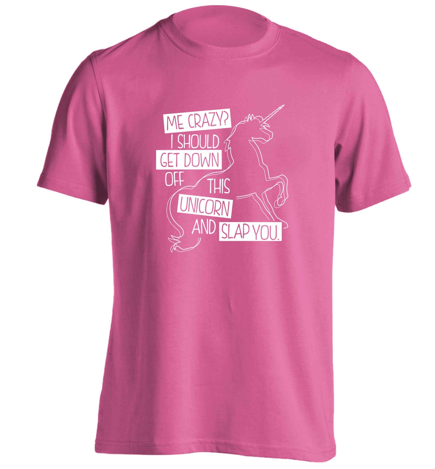 Me crazy? I should get down off this unicorn and slap you adults unisex pink Tshirt 2XL