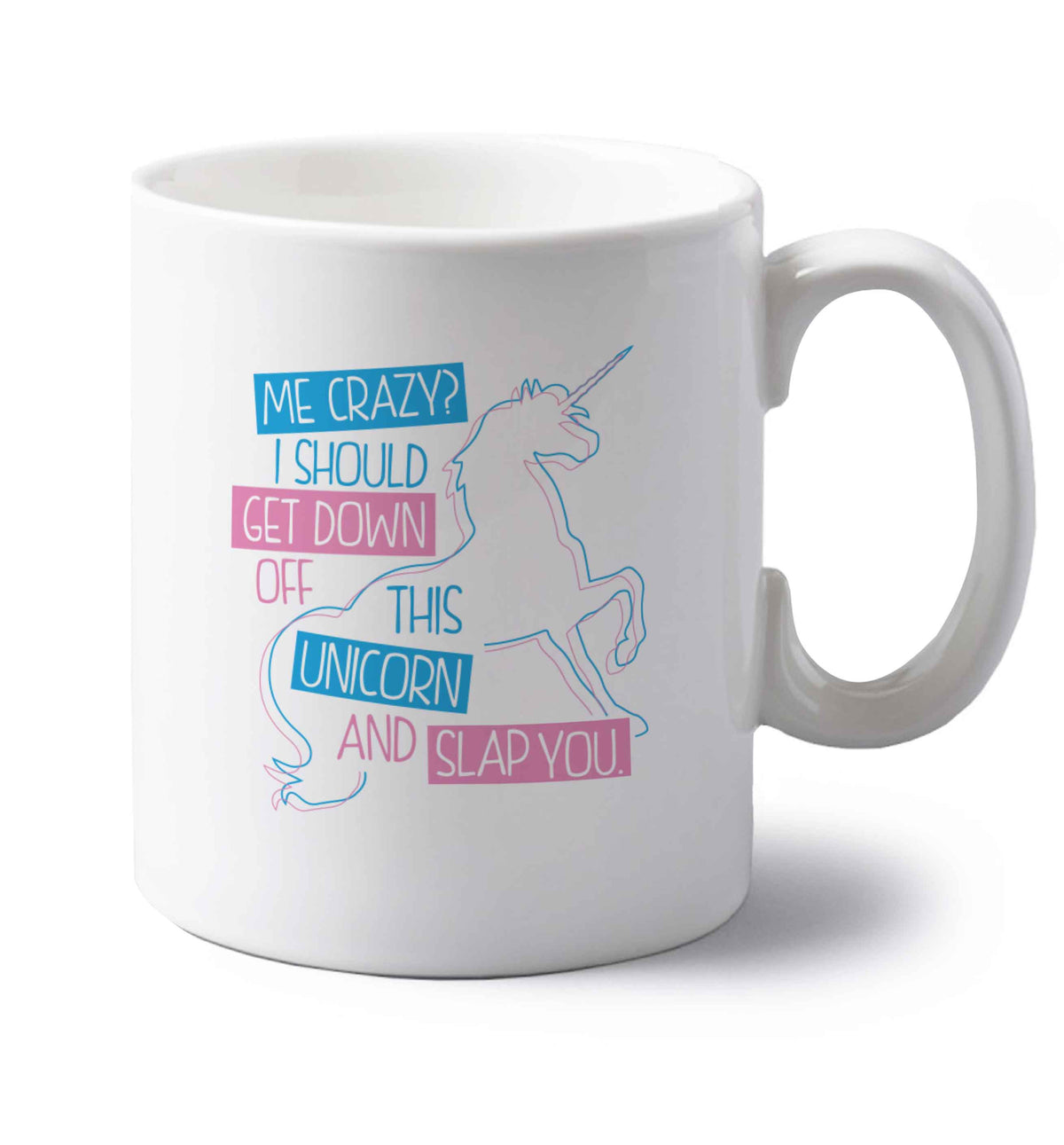 Me crazy? I should get down off this unicorn and slap you left handed white ceramic mug 
