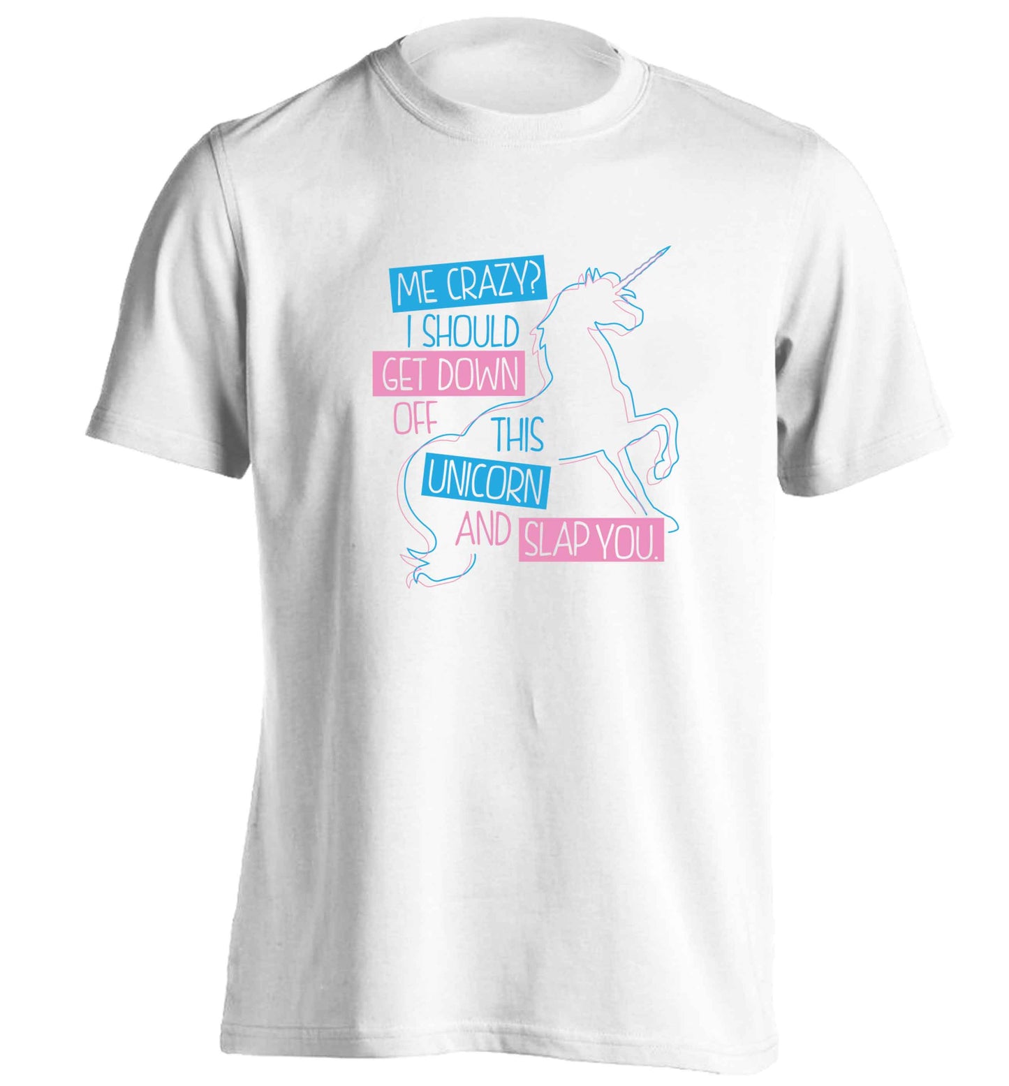 Me crazy? I should get down off this unicorn and slap you adults unisex white Tshirt 2XL