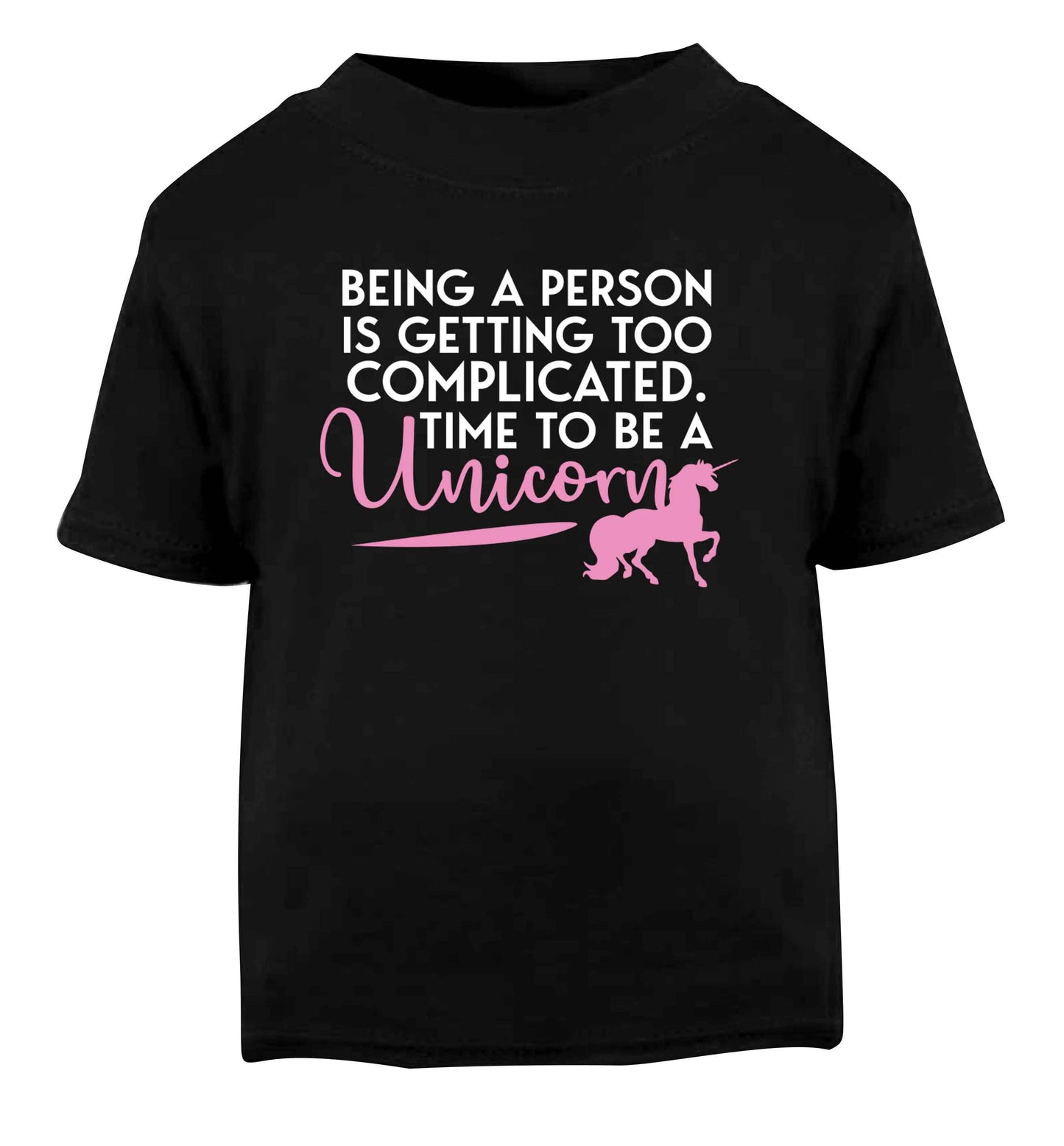 Being a person is getting too complicated time to be a unicorn Black Baby Toddler Tshirt 2 years