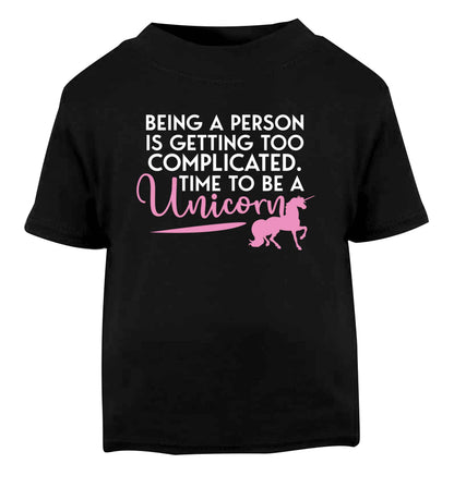 Being a person is getting too complicated time to be a unicorn Black Baby Toddler Tshirt 2 years