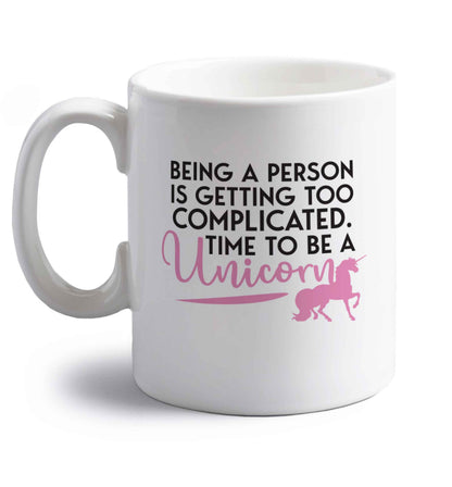 Being a person is getting too complicated time to be a unicorn right handed white ceramic mug 