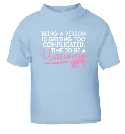 Being a person is getting too complicated time to be a unicorn light blue Baby Toddler Tshirt 2 Years