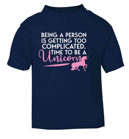 Being a person is getting too complicated time to be a unicorn navy Baby Toddler Tshirt 2 Years