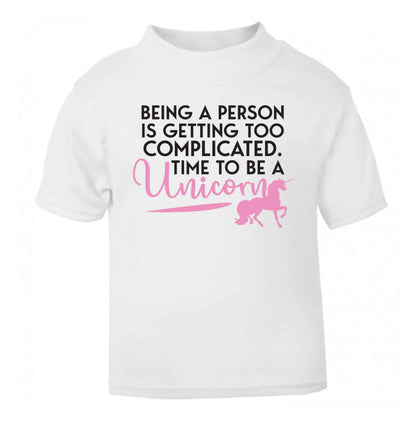Being a person is getting too complicated time to be a unicorn white Baby Toddler Tshirt 2 Years