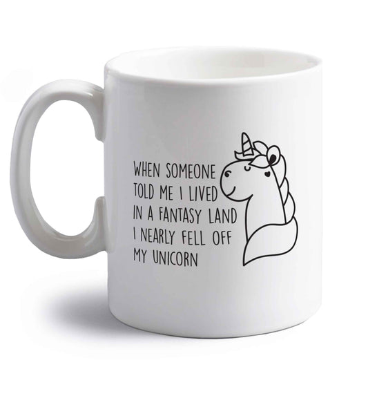 When somebody told me I lived in a fantasy land I nearly fell of my unicorn right handed white ceramic mug 