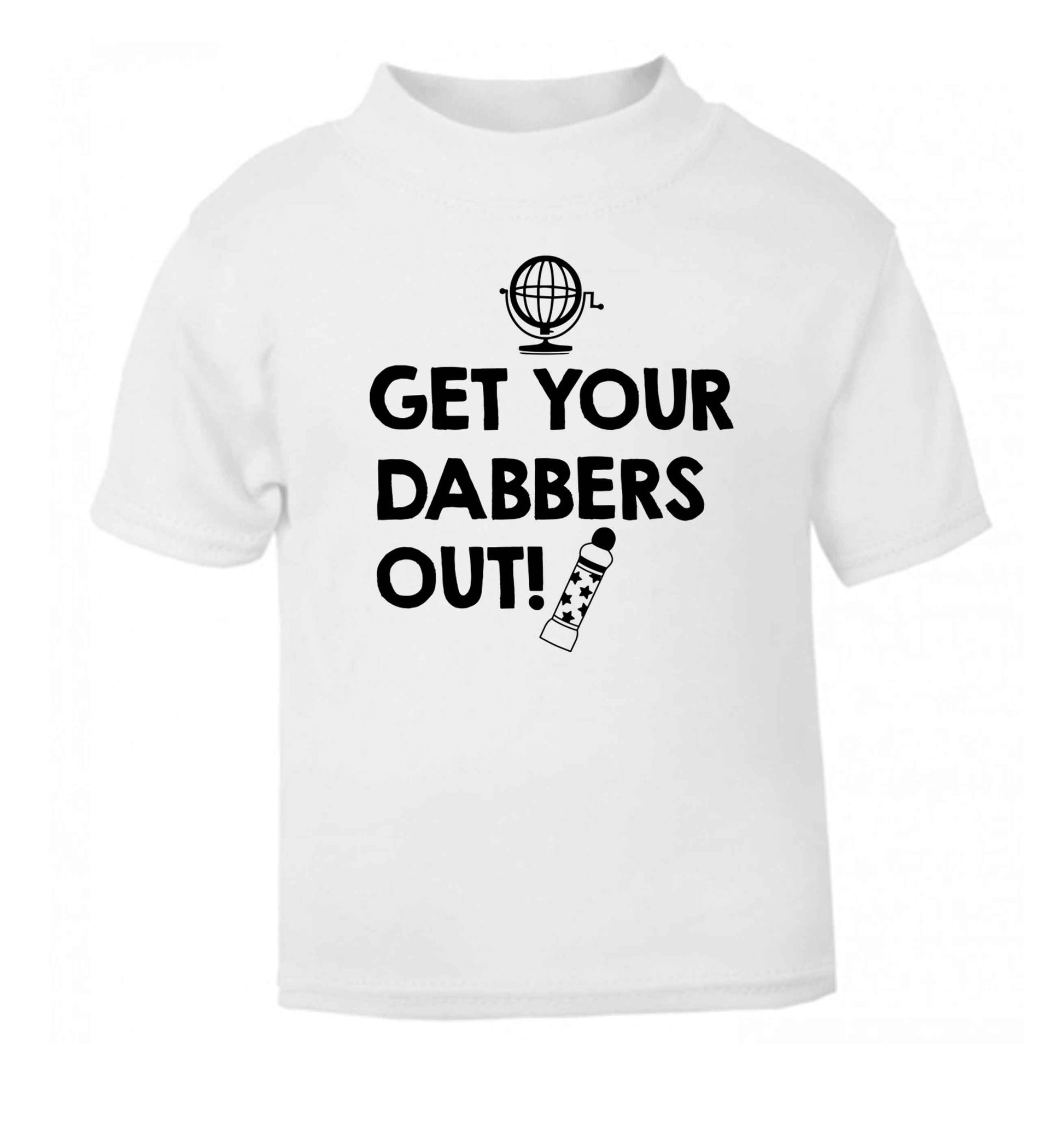 Get your dabbers out white Baby Toddler Tshirt 2 Years