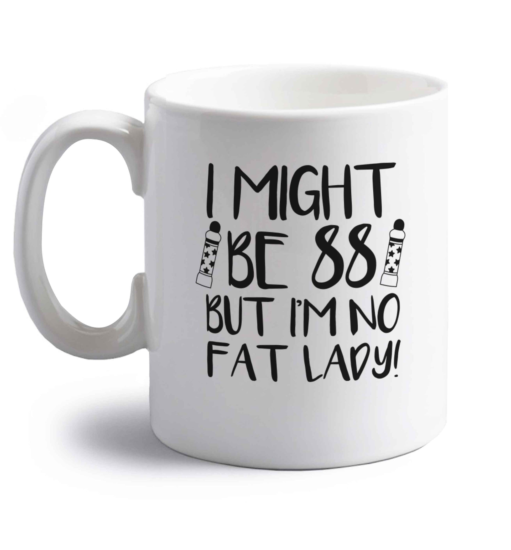 I might be 88 but I'm no fat lady right handed white ceramic mug