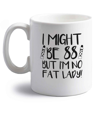 I might be 88 but I'm no fat lady right handed white ceramic mug