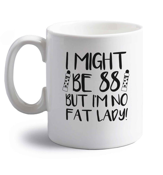 I might be 88 but I'm no fat lady right handed white ceramic mug