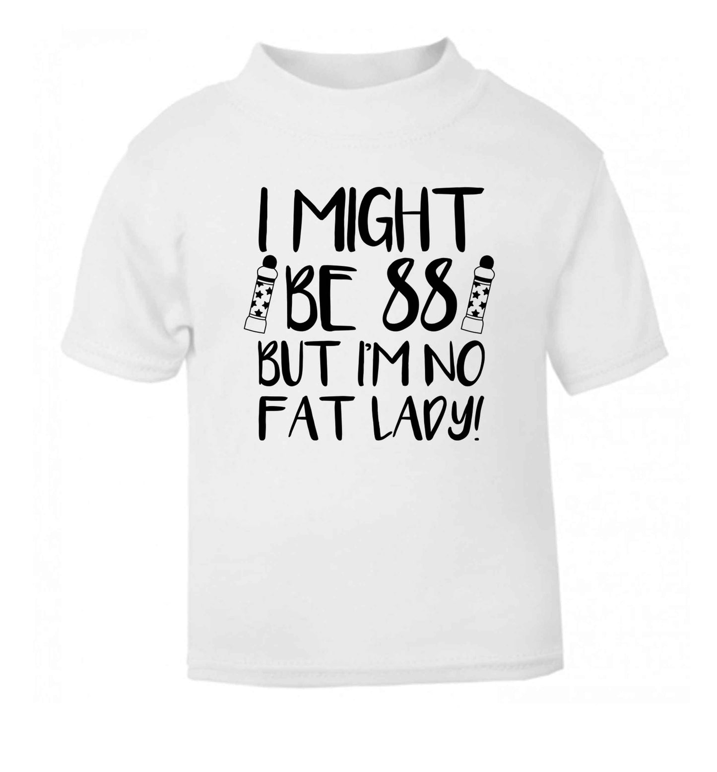 I might be 88 but I'm no fat lady white Baby Toddler Tshirt 2 Years