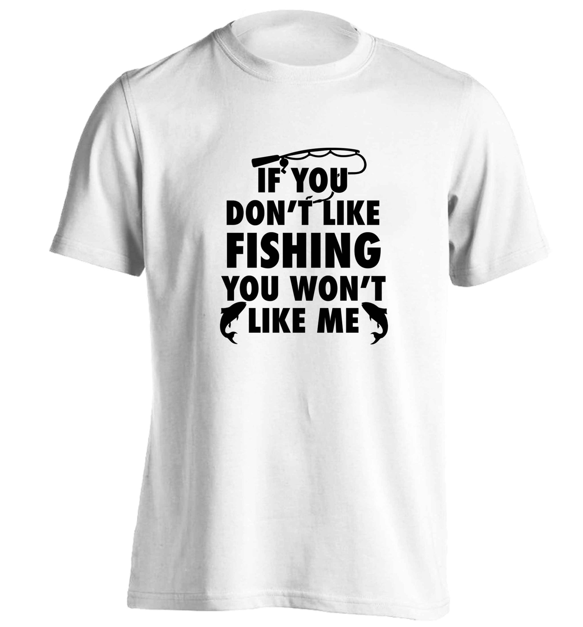 If you don't like fishing you won't like me adults unisex white Tshirt 2XL